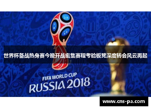 世界杯备战热身赛今晚开战密集赛程考验板凳深度转会风云再起