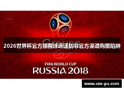 2026世界杯官方提醒球迷谨防非官方渠道购票陷阱 2026世界杯官方提醒球迷谨防非官方渠道购票陷阱