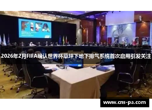 2026年2月FIFA确认世界杯草坪下地下排气系统首次启用引发关注 2026年2月FIFA确认世界杯草坪下地下排气系统首次启用引发关注