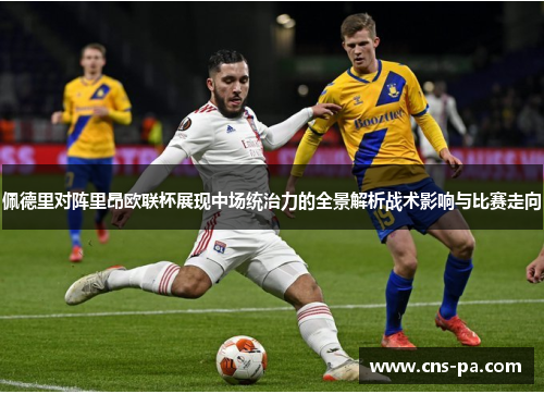 佩德里对阵里昂欧联杯展现中场统治力的全景解析战术影响与比赛走向
