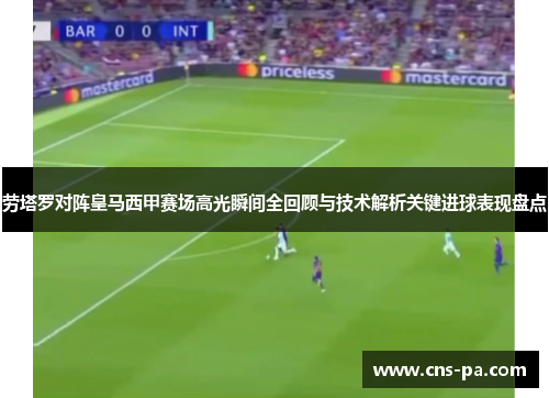 劳塔罗对阵皇马西甲赛场高光瞬间全回顾与技术解析关键进球表现盘点 劳塔罗对阵皇马西甲赛场高光瞬间全回顾与技术解析关键进球表现盘点