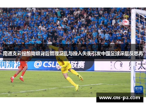 南通支云提前降级背后管理混乱与投入失衡引发中国足球深层反思再 南通支云提前降级背后管理混乱与投入失衡引发中国足球深层反思再