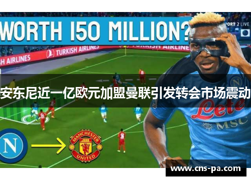 安东尼近一亿欧元加盟曼联引发转会市场震动 安东尼近一亿欧元加盟曼联引发转会市场震动