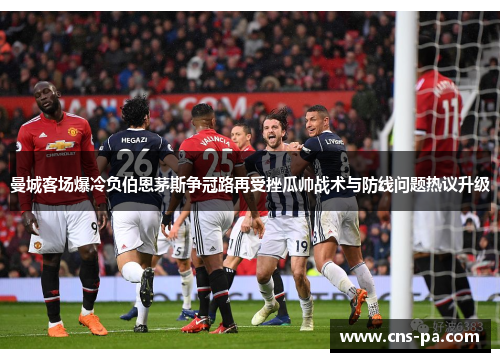 曼城客场爆冷负伯恩茅斯争冠路再受挫瓜帅战术与防线问题热议升级