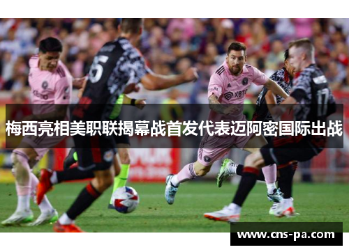 梅西亮相美职联揭幕战首发代表迈阿密国际出战