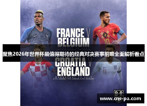 聚焦2026年世界杯最值得期待的经典对决赛事前瞻全面解析看点