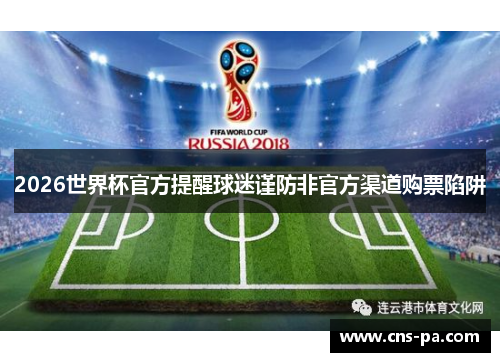 2026世界杯官方提醒球迷谨防非官方渠道购票陷阱 2026世界杯官方提醒球迷谨防非官方渠道购票陷阱