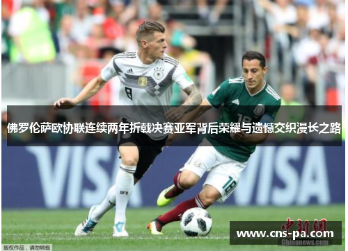 佛罗伦萨欧协联连续两年折戟决赛亚军背后荣耀与遗憾交织漫长之路 佛罗伦萨欧协联连续两年折戟决赛亚军背后荣耀与遗憾交织漫长之路