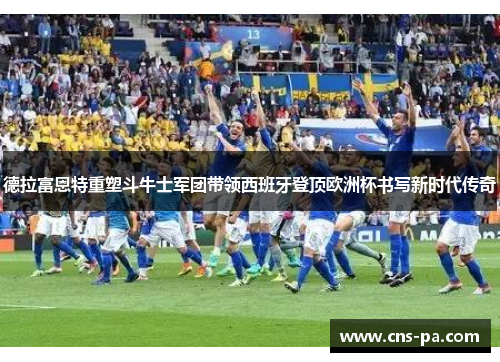 德拉富恩特重塑斗牛士军团带领西班牙登顶欧洲杯书写新时代传奇