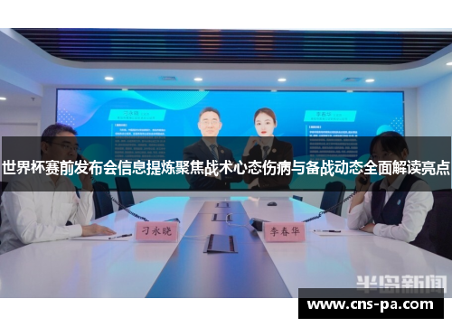 世界杯赛前发布会信息提炼聚焦战术心态伤病与备战动态全面解读亮点 世界杯赛前发布会信息提炼聚焦战术心态伤病与备战动态全面解读亮点