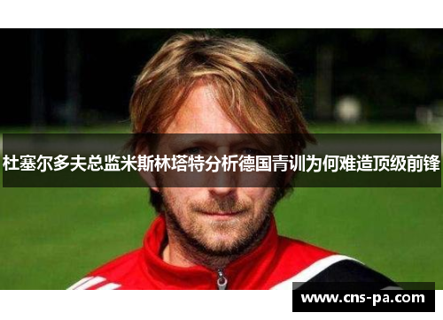 杜塞尔多夫总监米斯林塔特分析德国青训为何难造顶级前锋 杜塞尔多夫总监米斯林塔特分析德国青训为何难造顶级前锋